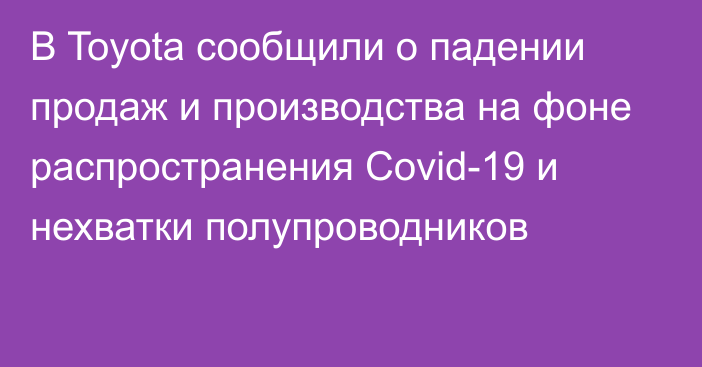 В Toyota сообщили о падении продаж и производства на фоне распространения Covid-19 и нехватки полупроводников