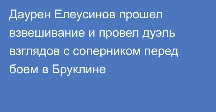 Даурен Елеусинов прошел взвешивание и провел дуэль взглядов с соперником перед боем в Бруклине