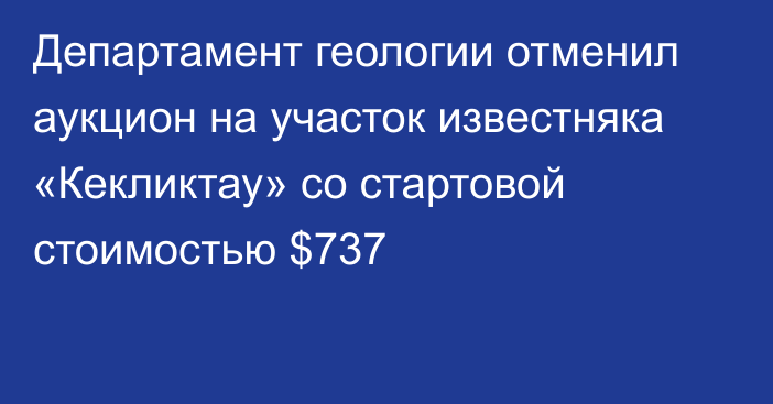 Департамент геологии отменил аукцион на участок известняка «Кекликтау» со стартовой стоимостью $737