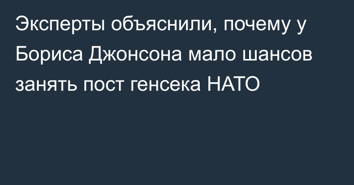 Эксперты объяснили, почему у Бориса Джонсона мало шансов занять пост генсека НАТО