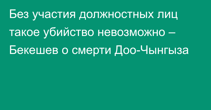 Без участия должностных лиц такое убийство невозможно – Бекешев о смерти Доо-Чынгыза