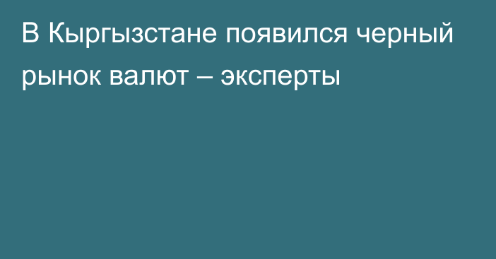 В Кыргызстане появился черный рынок валют – эксперты