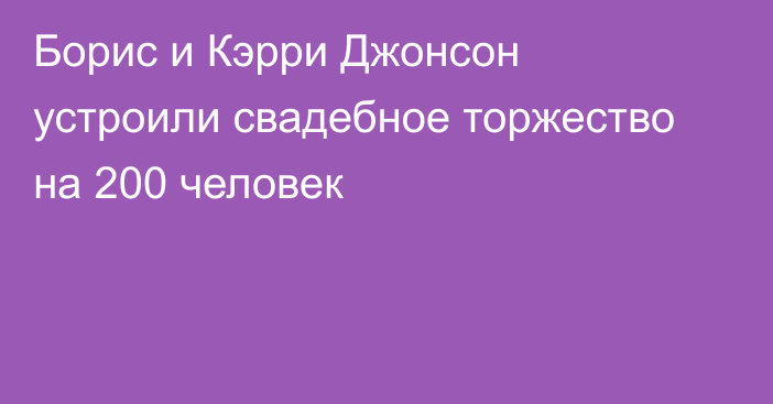 Борис и Кэрри Джонсон устроили свадебное торжество на 200 человек