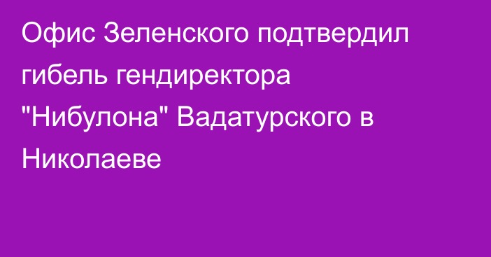 Офис Зеленского подтвердил гибель гендиректора 