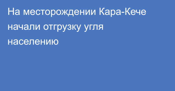 На месторождении Кара-Кече начали отгрузку угля населению