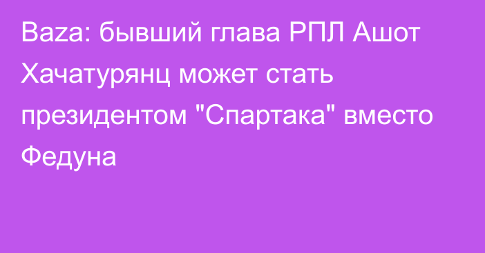 Baza: бывший глава РПЛ Ашот Хачатурянц может стать президентом 