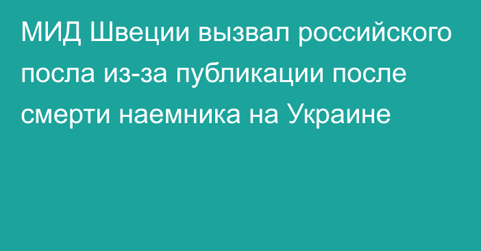 МИД Швеции вызвал российского посла из-за публикации после смерти наемника на Украине