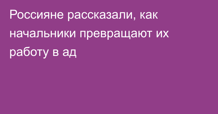 Россияне рассказали, как начальники превращают их работу в ад