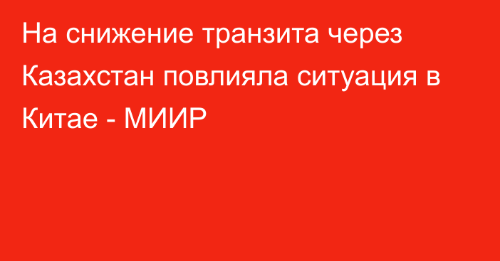 На снижение транзита через Казахстан повлияла ситуация в Китае - МИИР