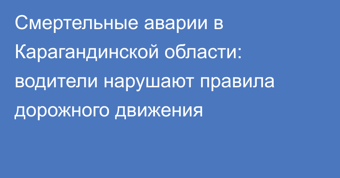 Смертельные аварии в Карагандинской области: водители нарушают правила дорожного движения