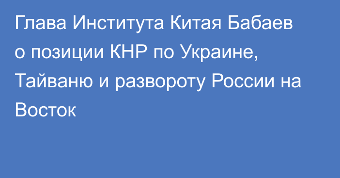 Глава Института Китая Бабаев о позиции КНР по Украине, Тайваню и развороту России на Восток