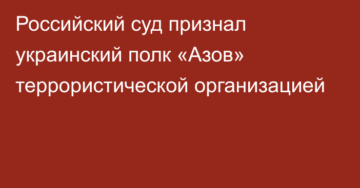 Российский суд признал украинский полк «Азов» террористической организацией