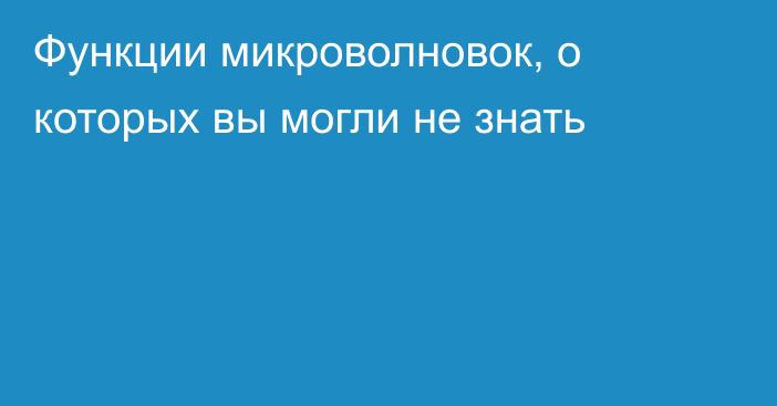 Функции микроволновок, о которых вы могли не знать