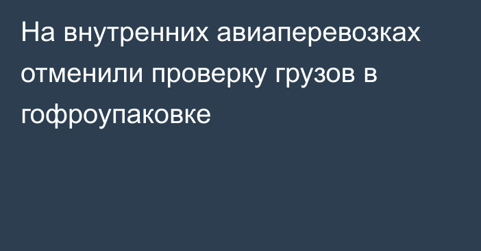 На внутренних авиаперевозках отменили проверку грузов в гофроупаковке