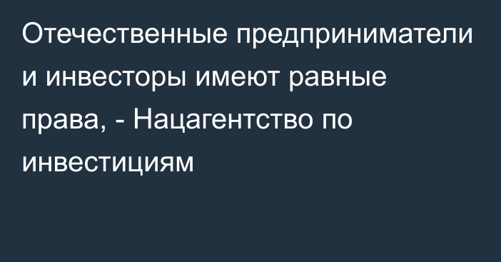 Отечественные предприниматели и инвесторы имеют равные права, - Нацагентство по инвестициям