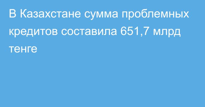 В Казахстане сумма проблемных кредитов составила 651,7 млрд тенге