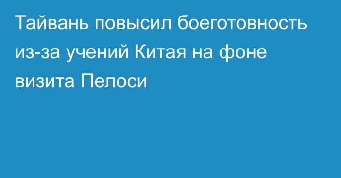 Тайвань повысил боеготовность из-за учений Китая на фоне визита Пелоси