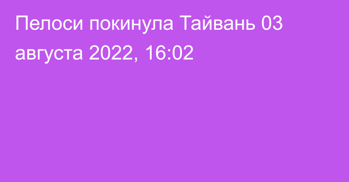 Пелоси покинула Тайвань
                03 августа 2022, 16:02