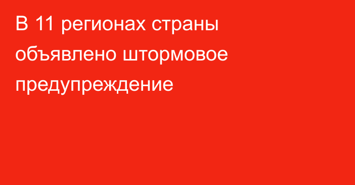 В 11 регионах страны объявлено штормовое предупреждение