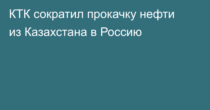 КТК сократил прокачку нефти из Казахстана в Россию