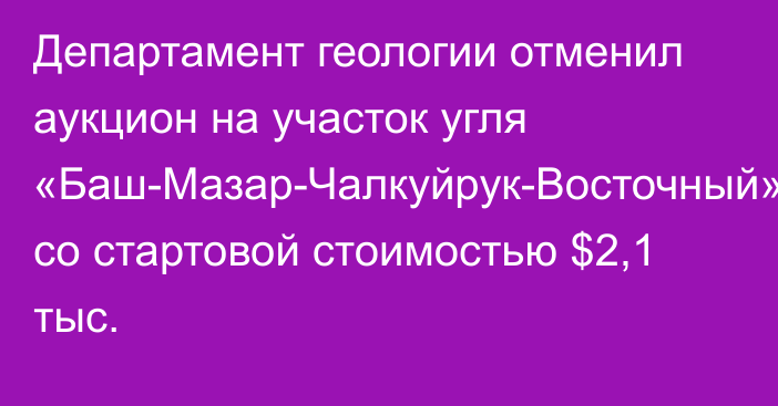 Департамент геологии отменил аукцион на участок угля «Баш-Мазар-Чалкуйрук-Восточный» со стартовой стоимостью $2,1 тыс.