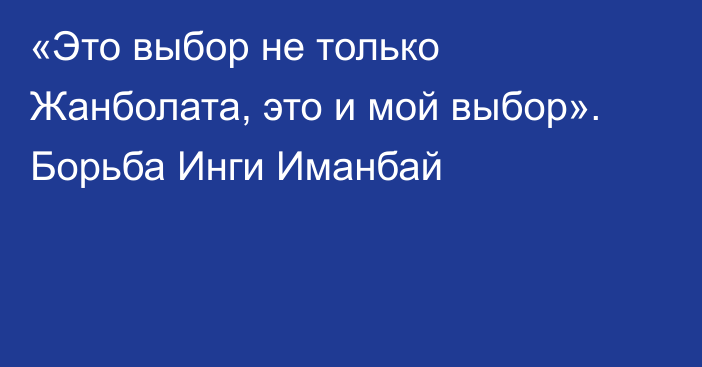 «Это выбор не только Жанболата, это и мой выбор». Борьба Инги Иманбай