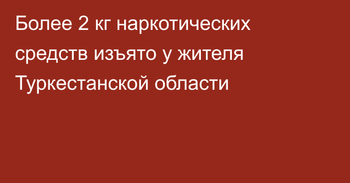 Более 2 кг наркотических средств изъято у жителя Туркестанской области