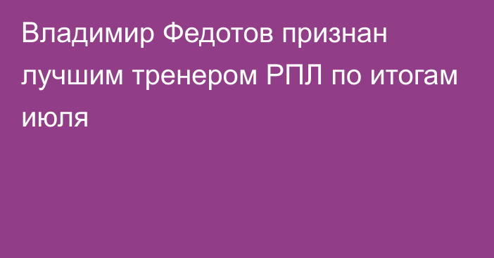 Владимир Федотов признан лучшим тренером РПЛ по итогам июля