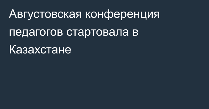 Августовская конференция педагогов стартовала в Казахстане