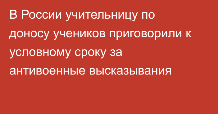 В России учительницу по доносу учеников приговорили к условному сроку за антивоенные высказывания