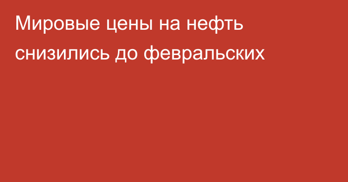 Мировые цены на нефть снизились до февральских 