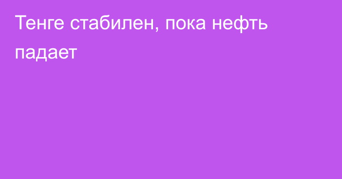 Тенге стабилен, пока нефть падает 