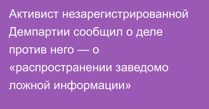 Активист незарегистрированной Демпартии сообщил о деле против него — о «распространении заведомо ложной информации»