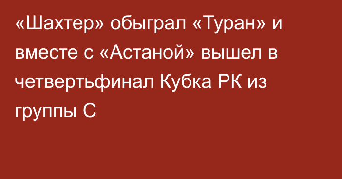 «Шахтер» обыграл «Туран» и вместе с «Астаной» вышел в четвертьфинал Кубка РК из группы С