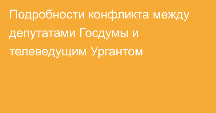 Подробности конфликта между депутатами Госдумы и телеведущим Ургантом