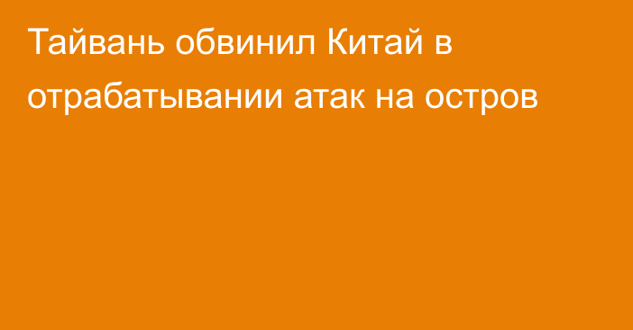 Тайвань обвинил Китай в отрабатывании атак на остров