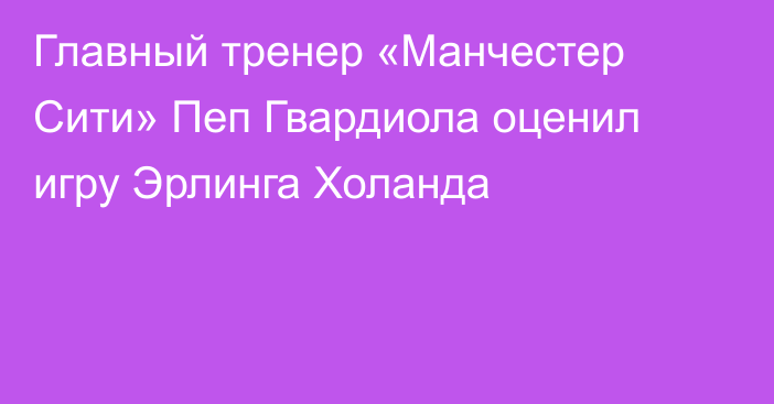 Главный тренер «Манчестер Сити» Пеп Гвардиола оценил игру Эрлинга Холанда