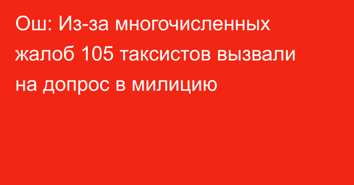 Ош: Из-за многочисленных жалоб 105 таксистов вызвали на допрос в милицию