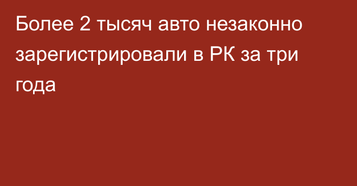 Более 2 тысяч авто незаконно зарегистрировали в РК за три года