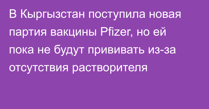 В Кыргызстан поступила новая партия вакцины Pfizer, но ей пока не будут прививать из-за отсутствия растворителя