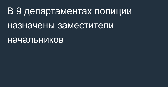 В 9 департаментах полиции назначены заместители начальников