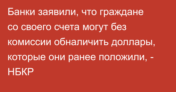 Банки заявили, что граждане со своего счета могут без комиссии обналичить доллары, которые они ранее положили, - НБКР