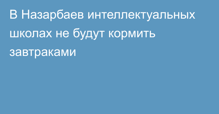  В Назарбаев интеллектуальных школах не будут кормить завтраками