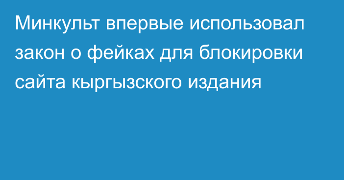 Минкульт впервые использовал закон о фейках для блокировки сайта кыргызского издания