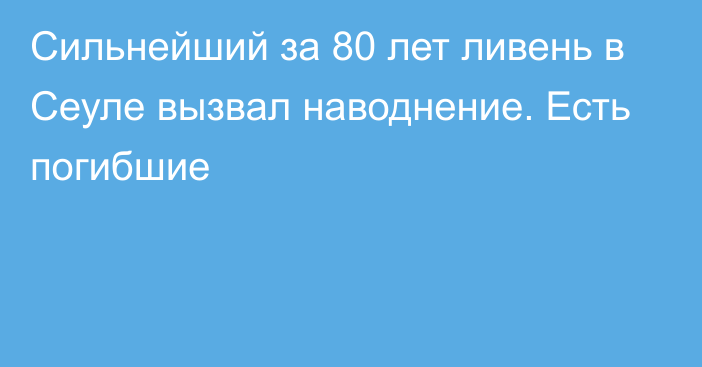 Сильнейший за 80 лет ливень в Сеуле вызвал наводнение. Есть погибшие