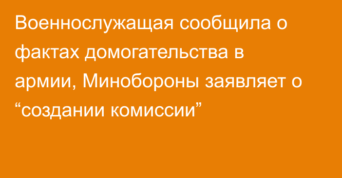 Военнослужащая сообщила о фактах домогательства в армии, Минобороны заявляет о “создании комиссии”