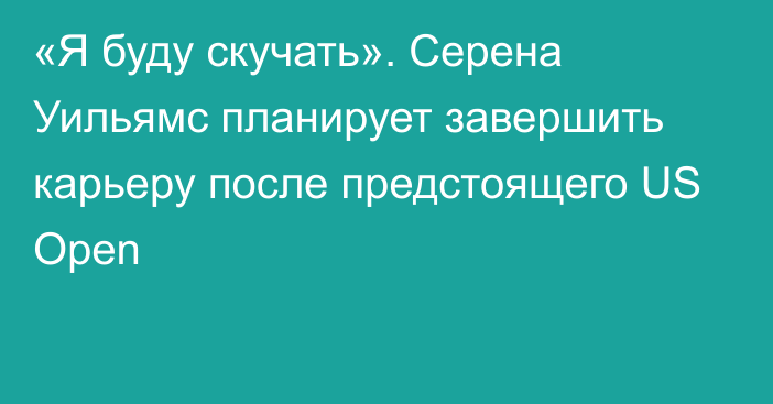 «Я буду скучать». Серена Уильямс планирует завершить карьеру после предстоящего US Open