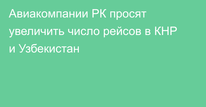 Авиакомпании РК просят увеличить число рейсов в КНР и Узбекистан