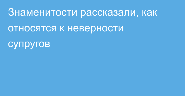 Знаменитости рассказали, как относятся к неверности супругов