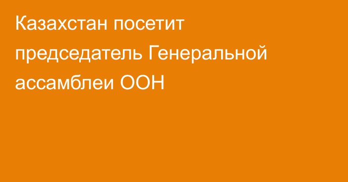 Казахстан посетит председатель Генеральной ассамблеи ООН